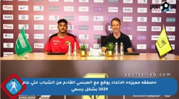 «صفقة مميزة» الاتحاد يوقع مع العبسي القادم من الشباب حتى عام 2029 بشكل رسمي
